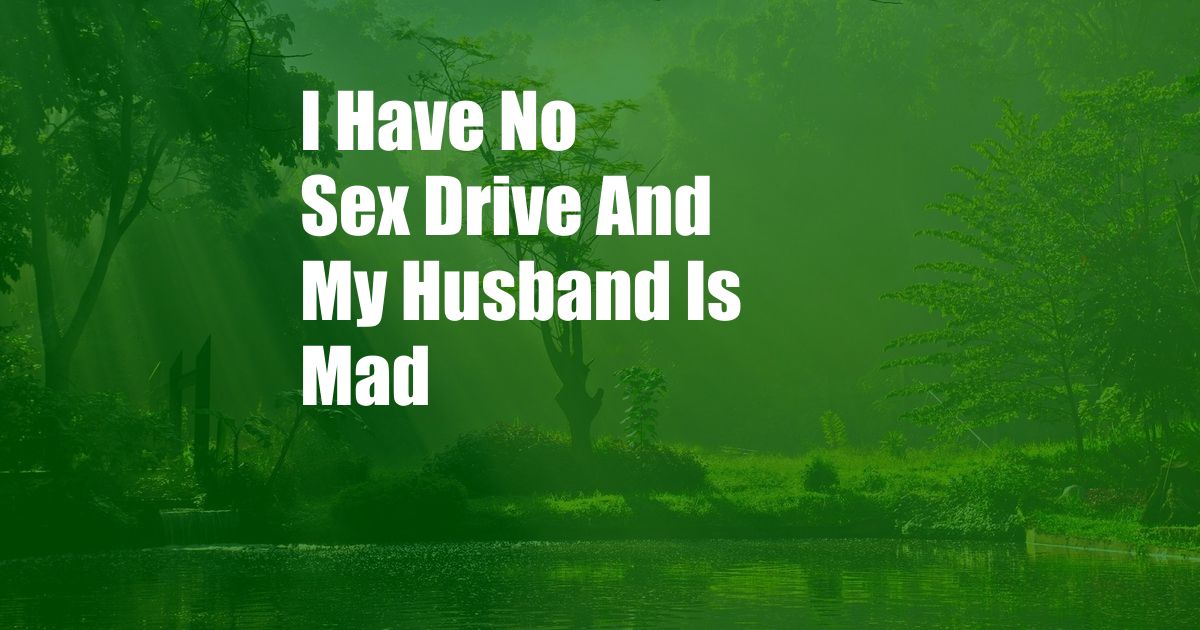 I Have No Sex Drive And My Husband Is Mad