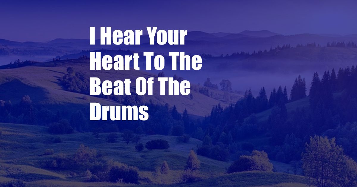 I Hear Your Heart To The Beat Of The Drums