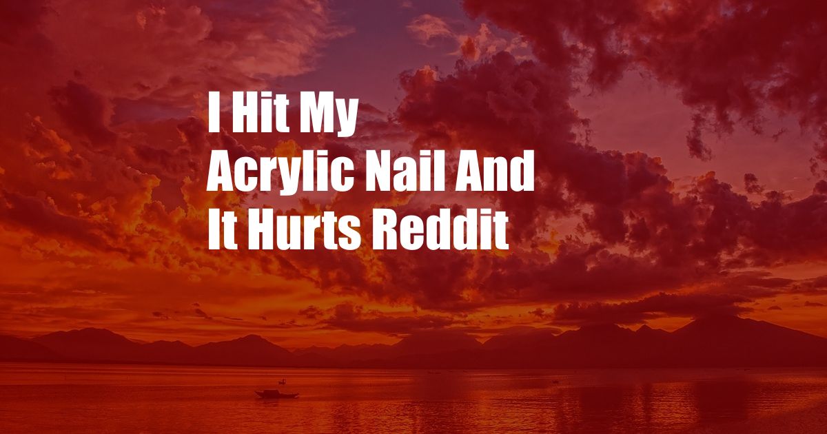 I Hit My Acrylic Nail And It Hurts Reddit