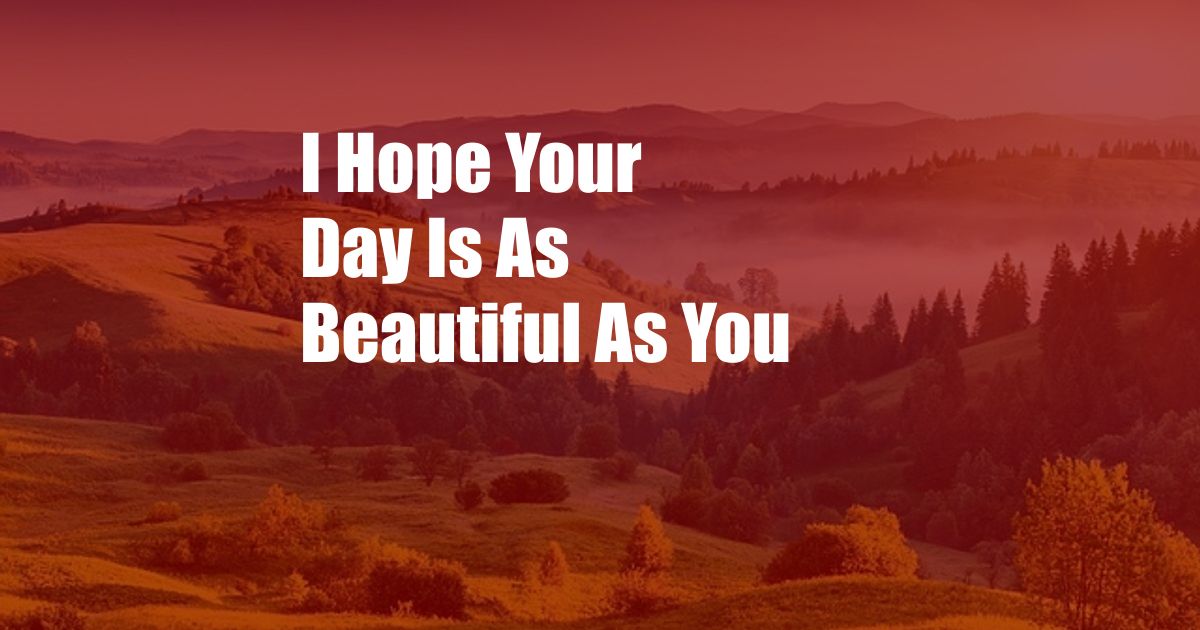 I Hope Your Day Is As Beautiful As You