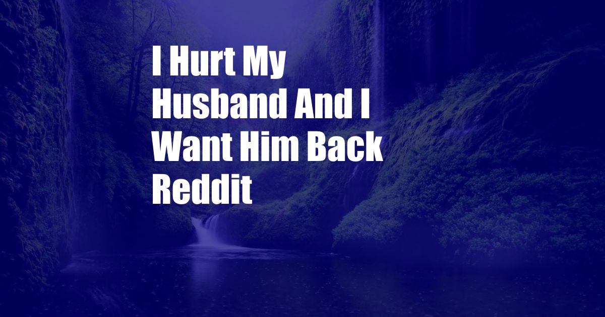 I Hurt My Husband And I Want Him Back Reddit