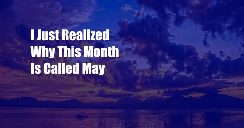 I Just Realized Why This Month Is Called May