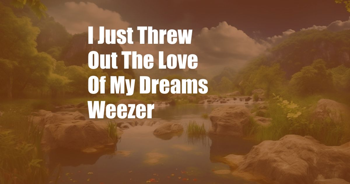 I Just Threw Out The Love Of My Dreams Weezer