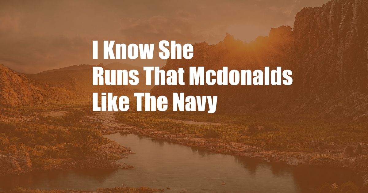I Know She Runs That Mcdonalds Like The Navy