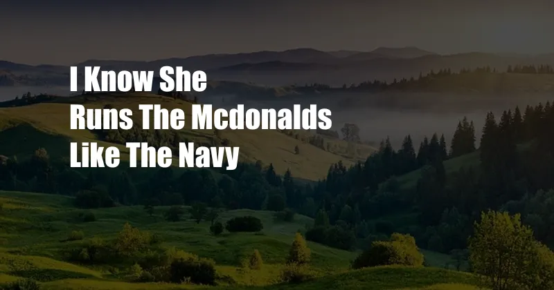 I Know She Runs The Mcdonalds Like The Navy