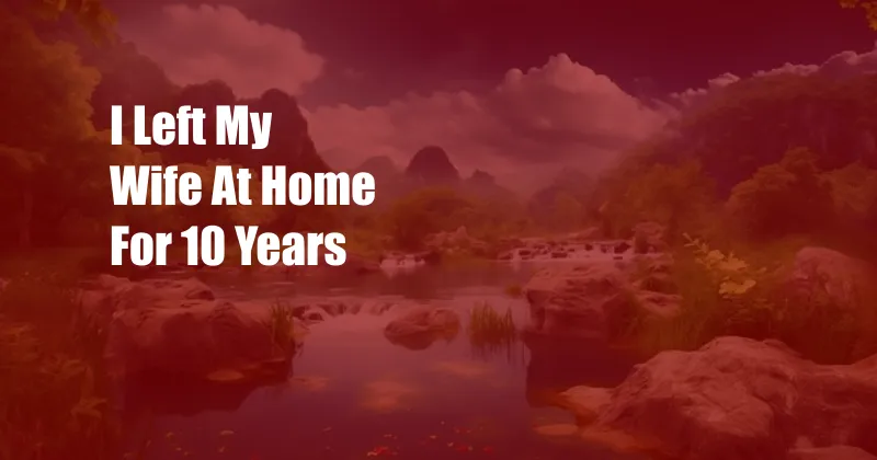 I Left My Wife At Home For 10 Years