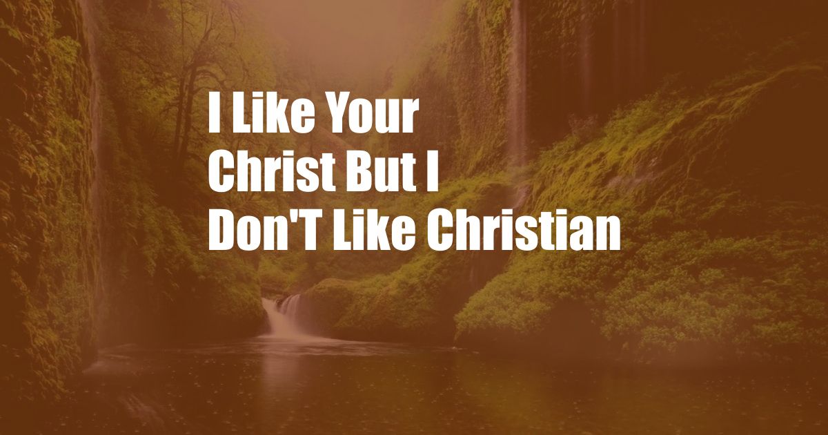 I Like Your Christ But I Don'T Like Christian