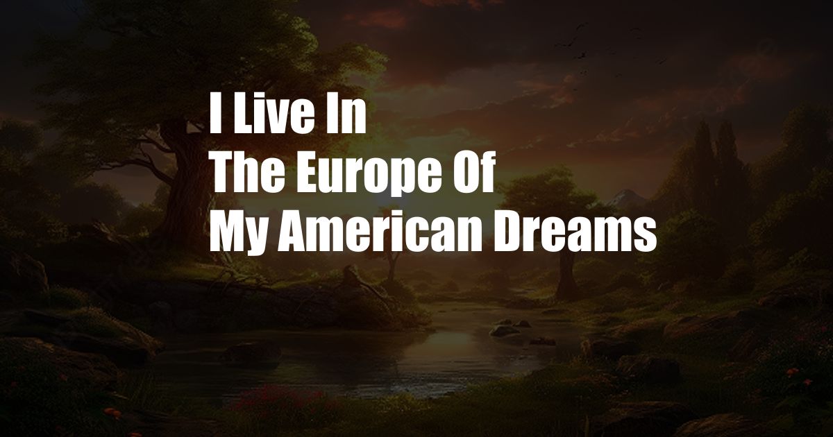 I Live In The Europe Of My American Dreams