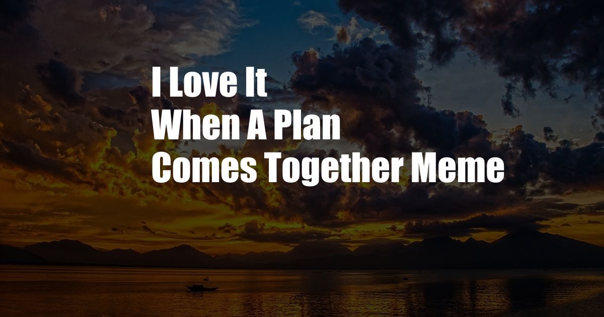 I Love It When A Plan Comes Together Meme