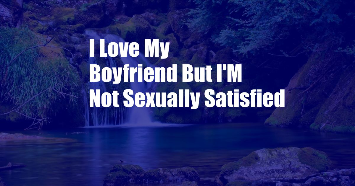 I Love My Boyfriend But I'M Not Sexually Satisfied