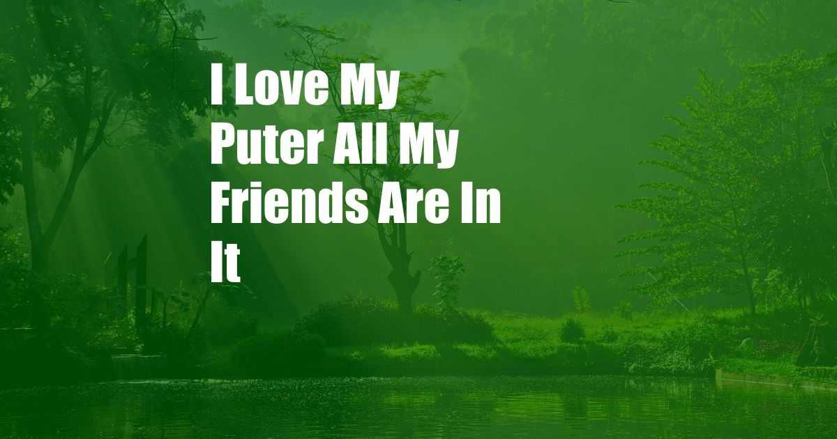 I Love My Puter All My Friends Are In It