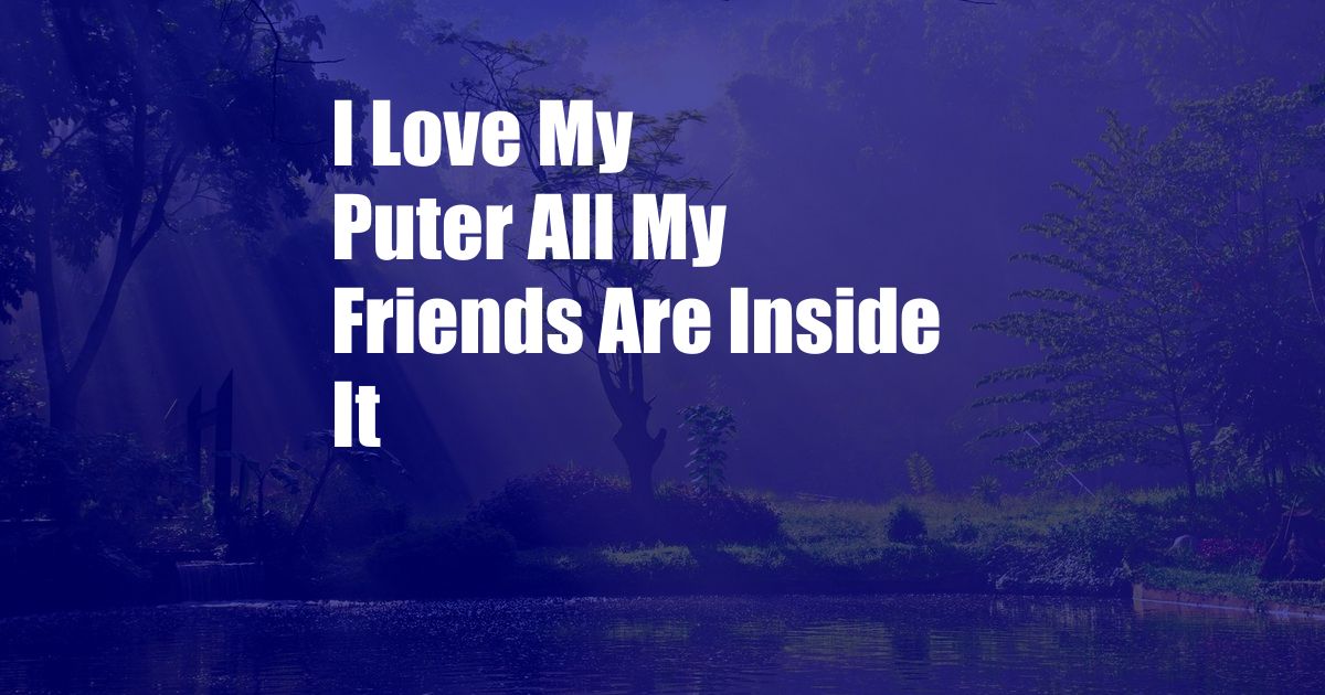 I Love My Puter All My Friends Are Inside It