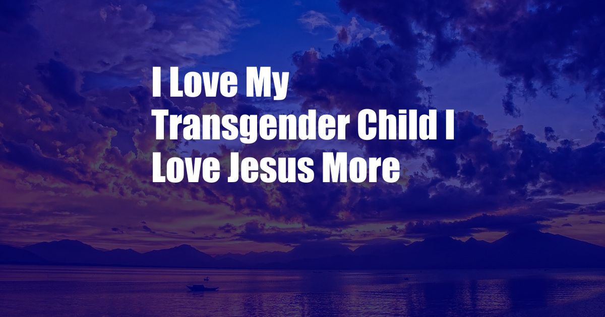 I Love My Transgender Child I Love Jesus More