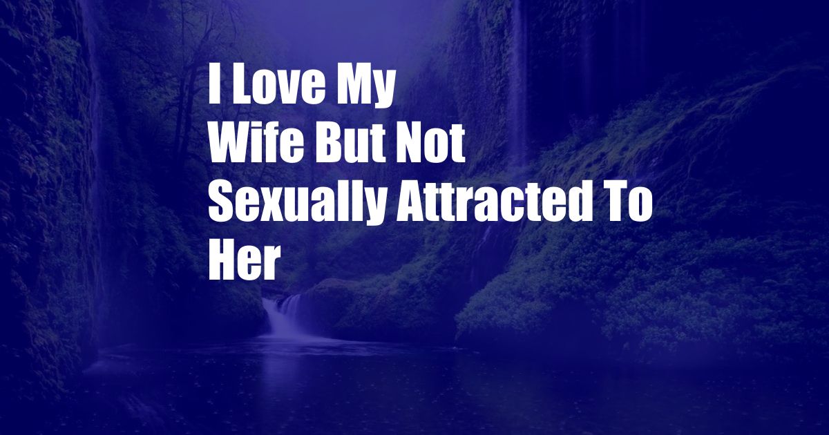 I Love My Wife But Not Sexually Attracted To Her