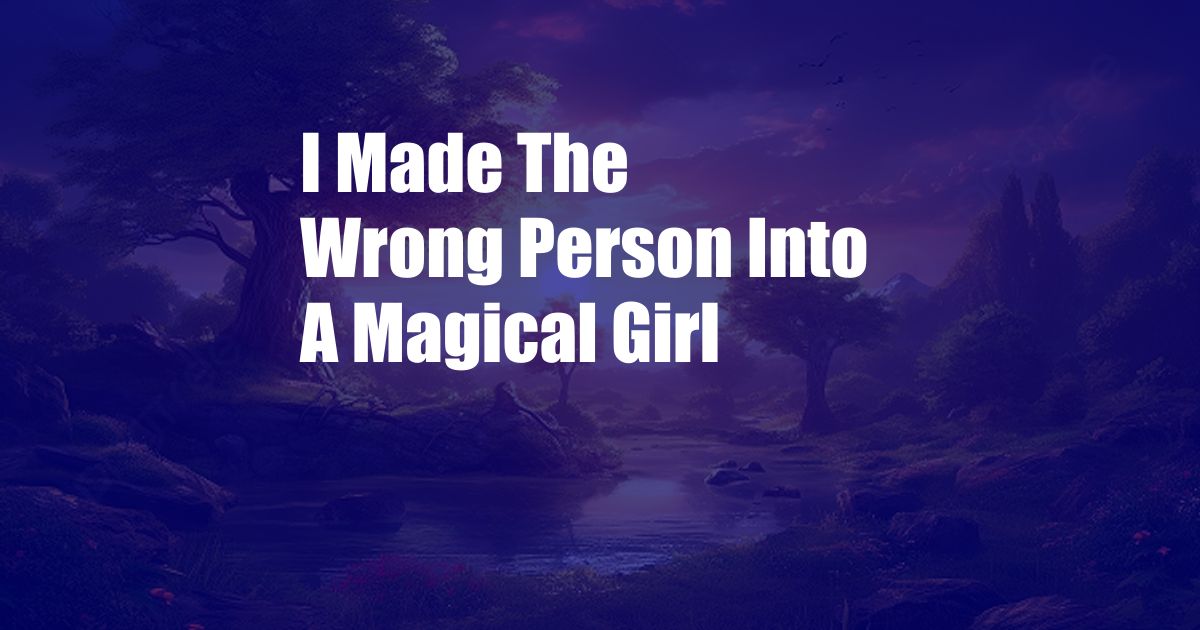 I Made The Wrong Person Into A Magical Girl