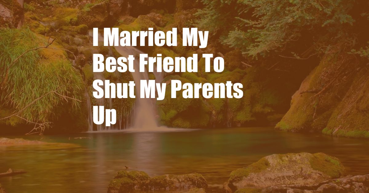 I Married My Best Friend To Shut My Parents Up