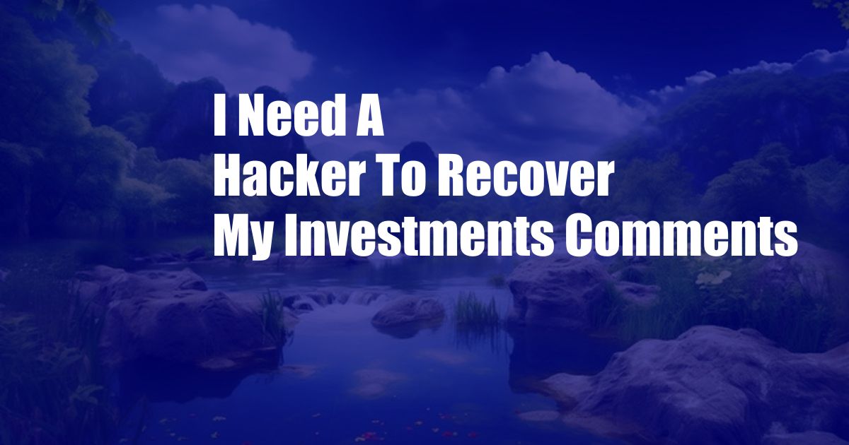 I Need A Hacker To Recover My Investments Comments