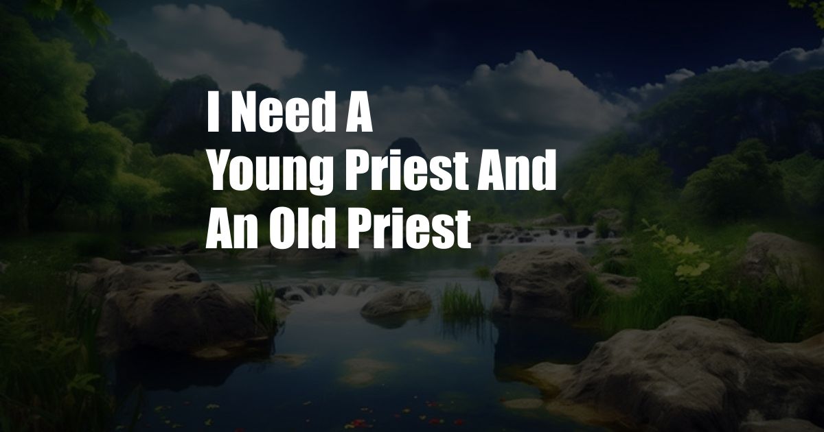 I Need A Young Priest And An Old Priest