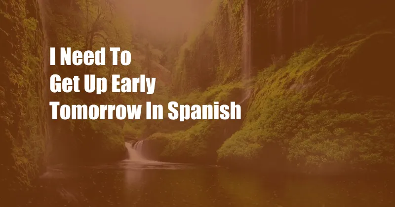 I Need To Get Up Early Tomorrow In Spanish