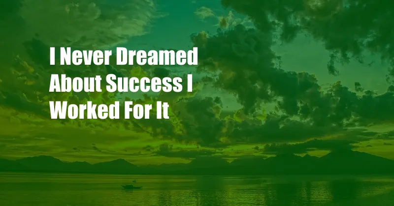 I Never Dreamed About Success I Worked For It