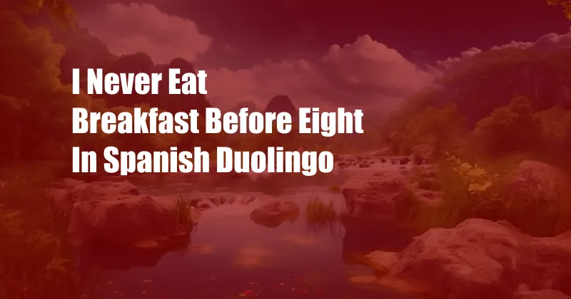 I Never Eat Breakfast Before Eight In Spanish Duolingo