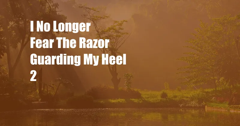 I No Longer Fear The Razor Guarding My Heel 2