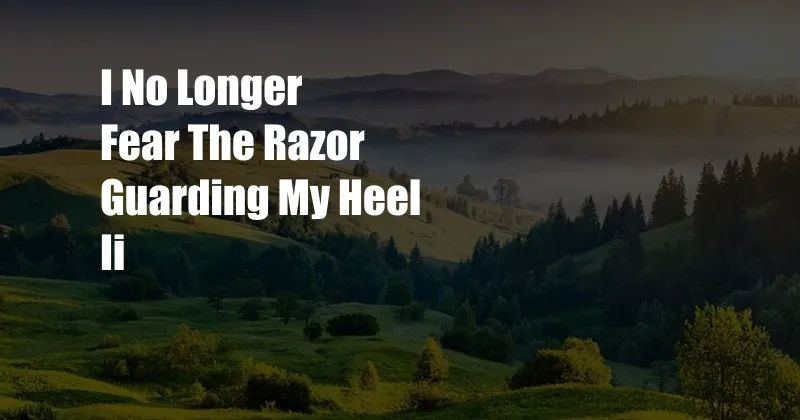 I No Longer Fear The Razor Guarding My Heel Ii