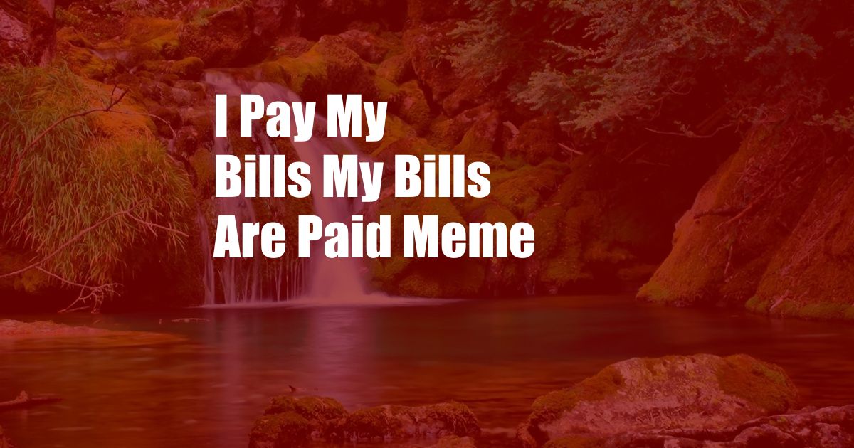 I Pay My Bills My Bills Are Paid Meme