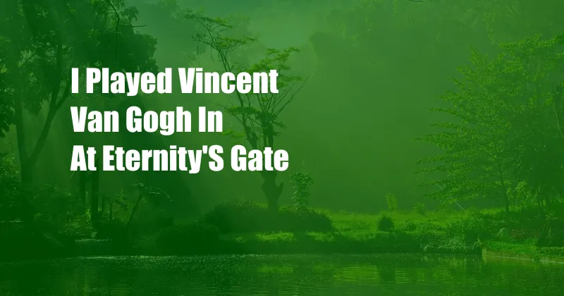 I Played Vincent Van Gogh In At Eternity'S Gate