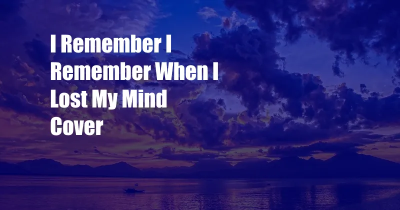 I Remember I Remember When I Lost My Mind Cover