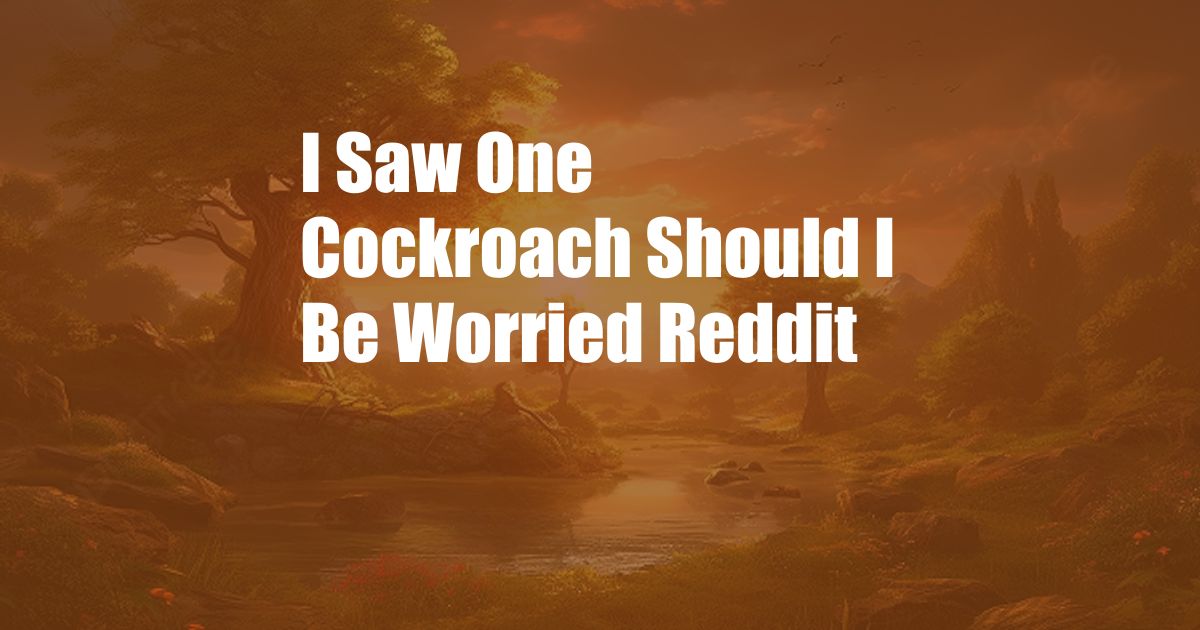 I Saw One Cockroach Should I Be Worried Reddit