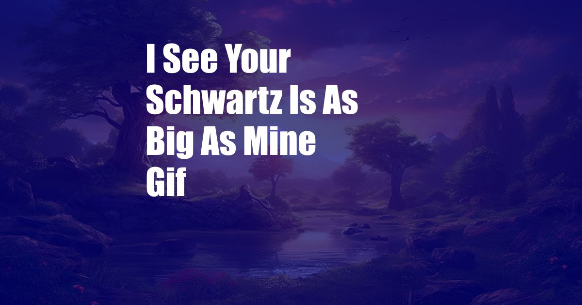 I See Your Schwartz Is As Big As Mine Gif