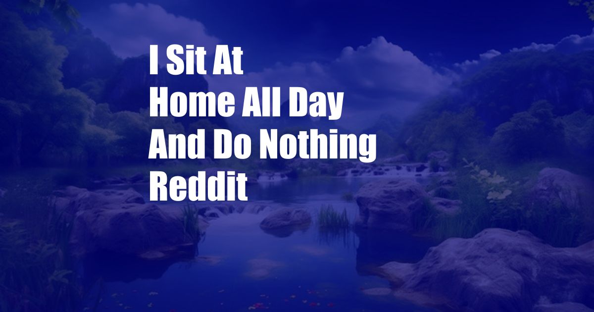 I Sit At Home All Day And Do Nothing Reddit