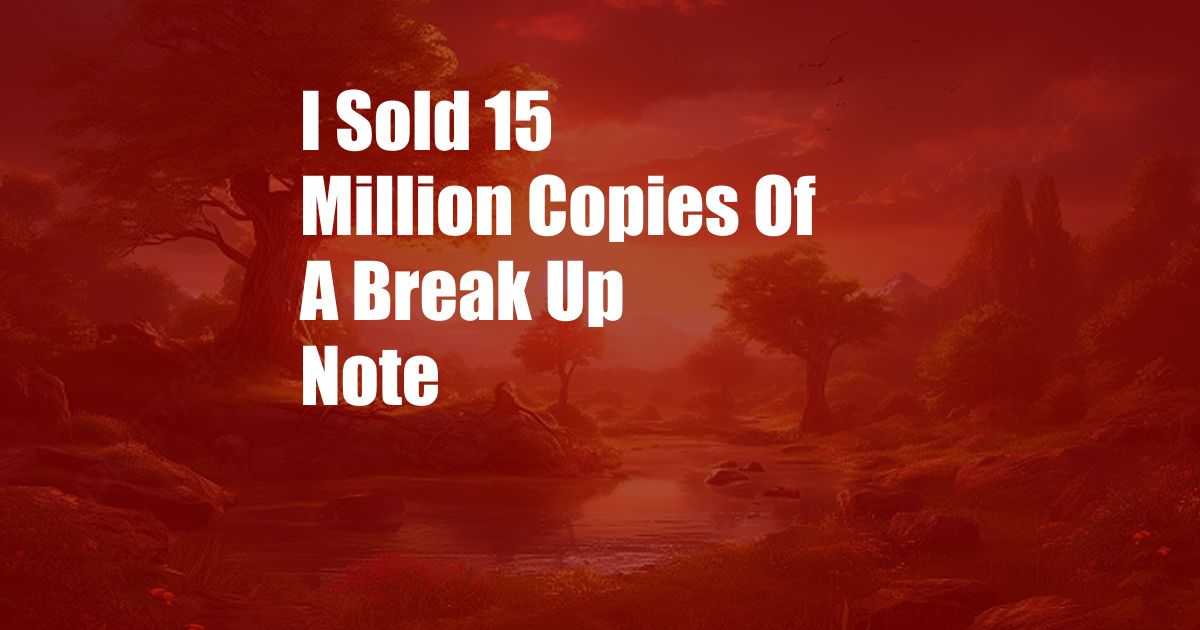 I Sold 15 Million Copies Of A Break Up Note