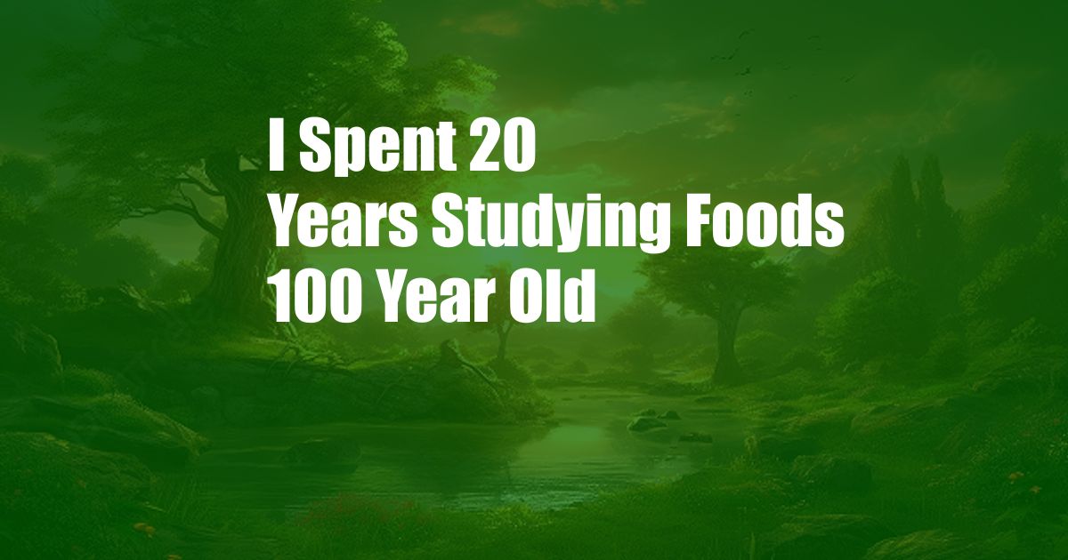 I Spent 20 Years Studying Foods 100 Year Old