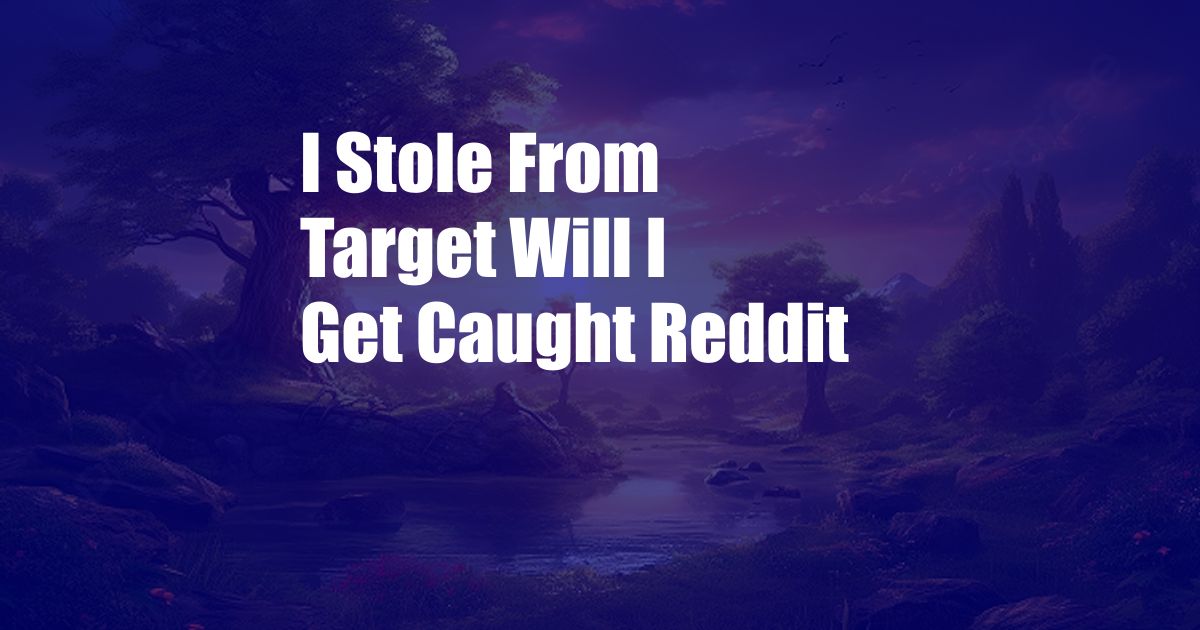 I Stole From Target Will I Get Caught Reddit