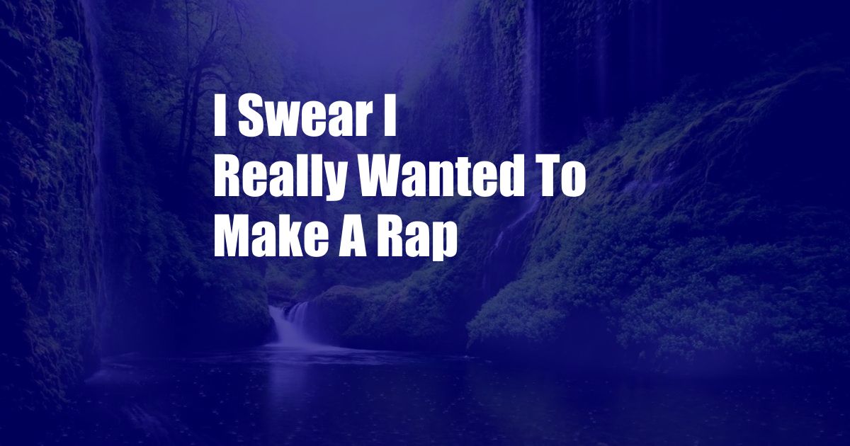 I Swear I Really Wanted To Make A Rap