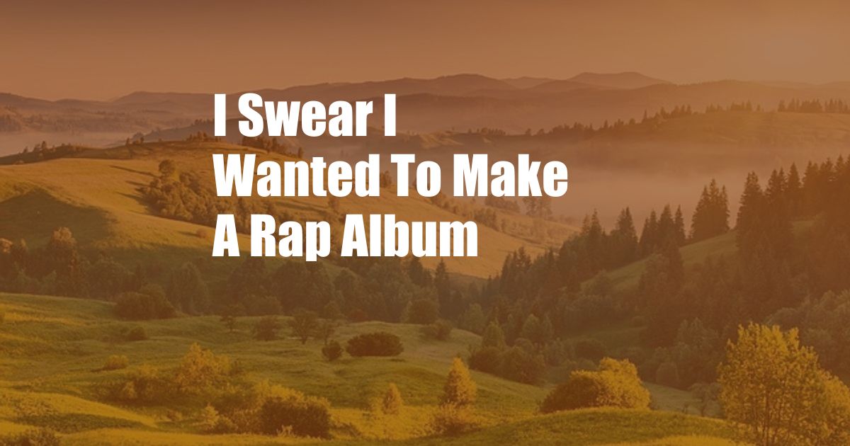 I Swear I Wanted To Make A Rap Album