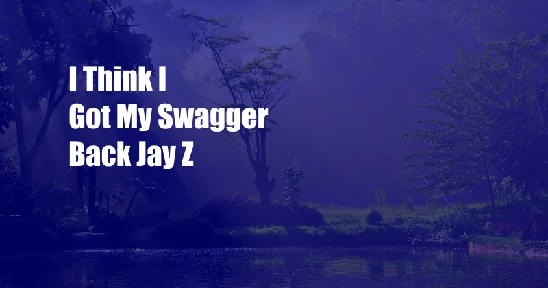 I Think I Got My Swagger Back Jay Z