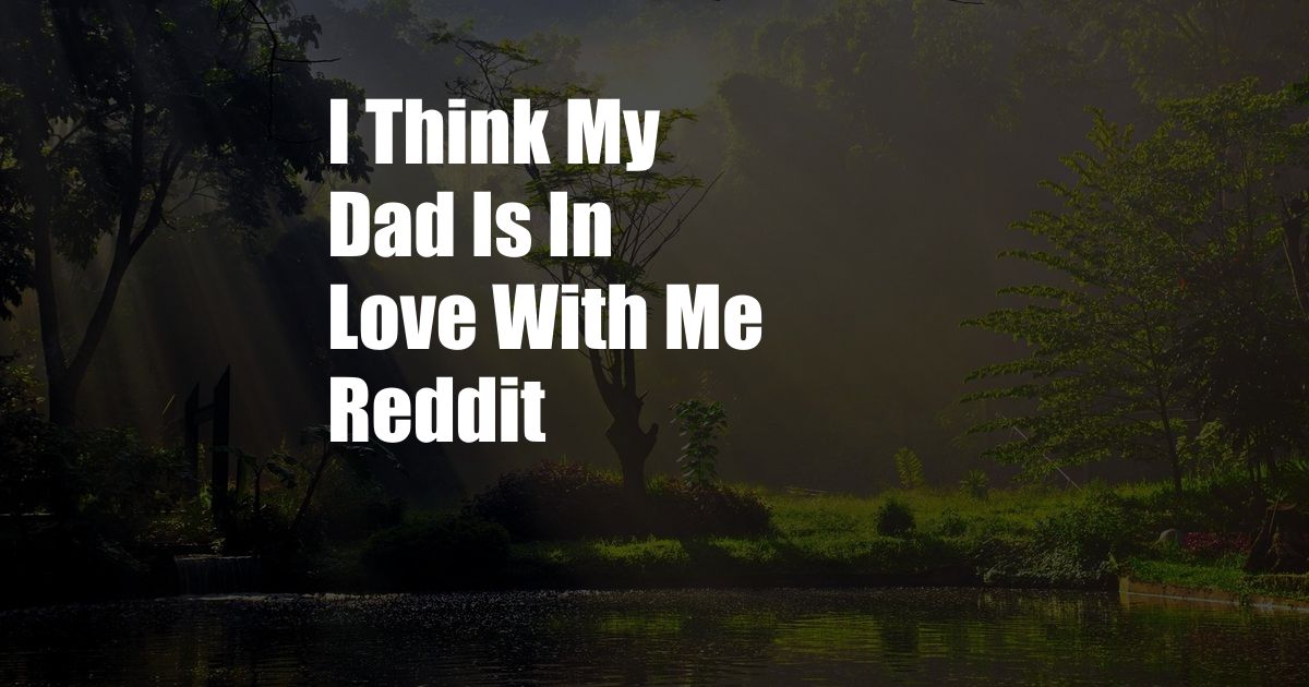 I Think My Dad Is In Love With Me Reddit