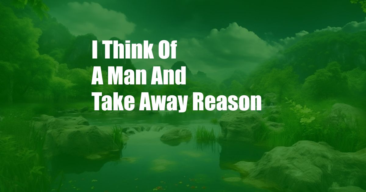 I Think Of A Man And Take Away Reason