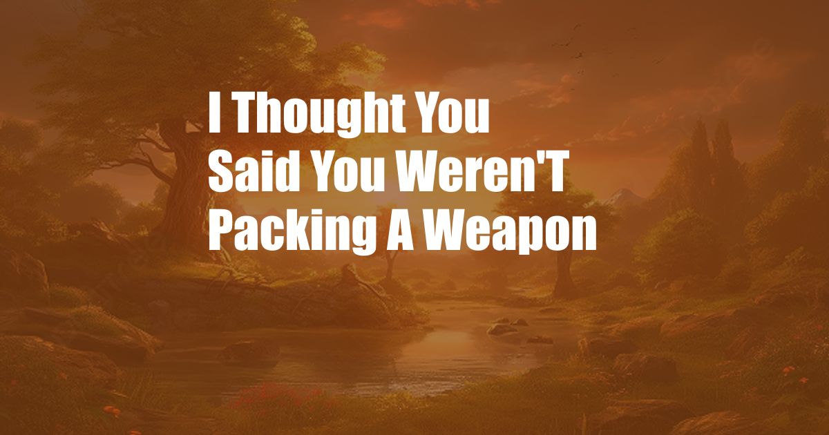 I Thought You Said You Weren'T Packing A Weapon