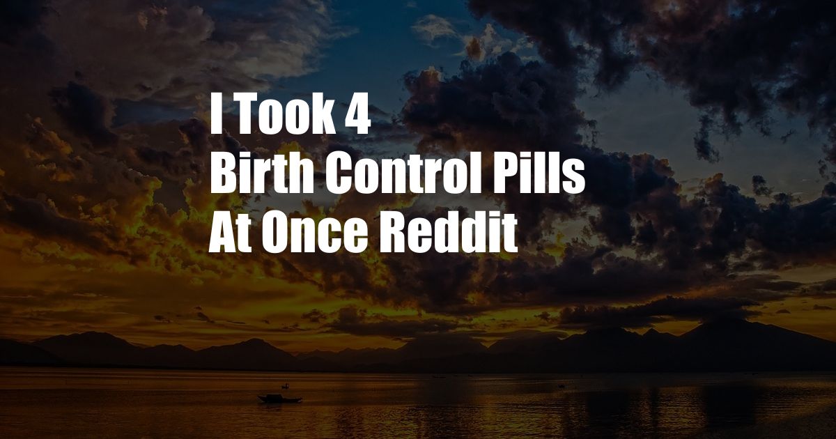 I Took 4 Birth Control Pills At Once Reddit