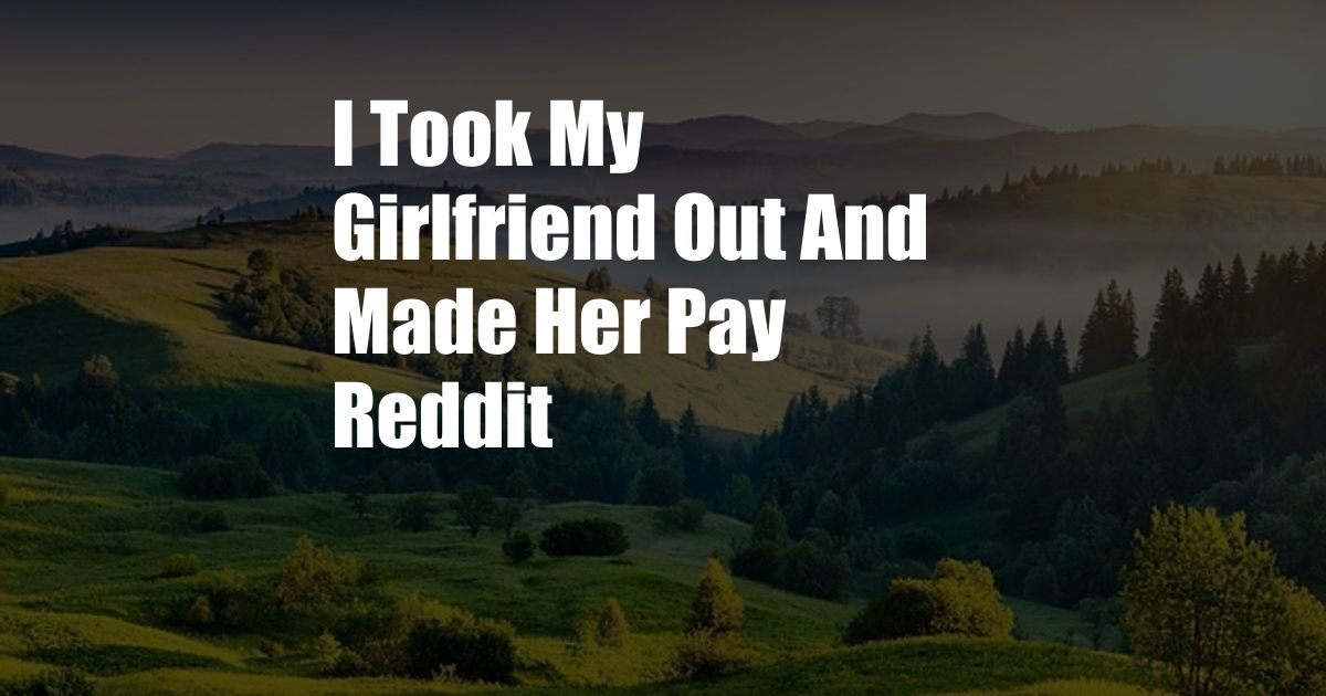 I Took My Girlfriend Out And Made Her Pay Reddit