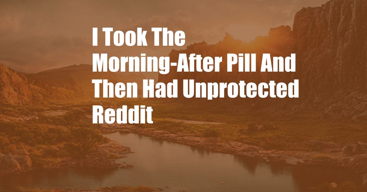 I Took The Morning-After Pill And Then Had Unprotected Reddit