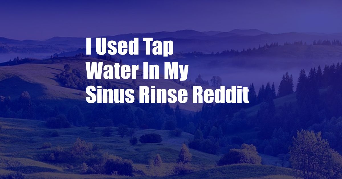 I Used Tap Water In My Sinus Rinse Reddit