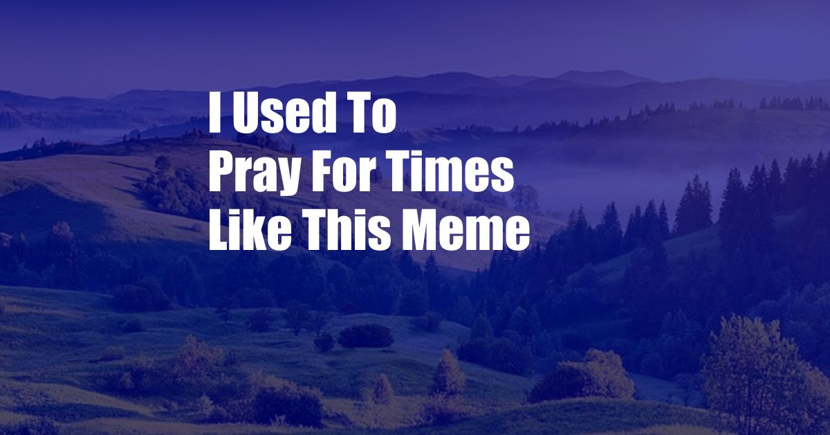 I Used To Pray For Times Like This Meme