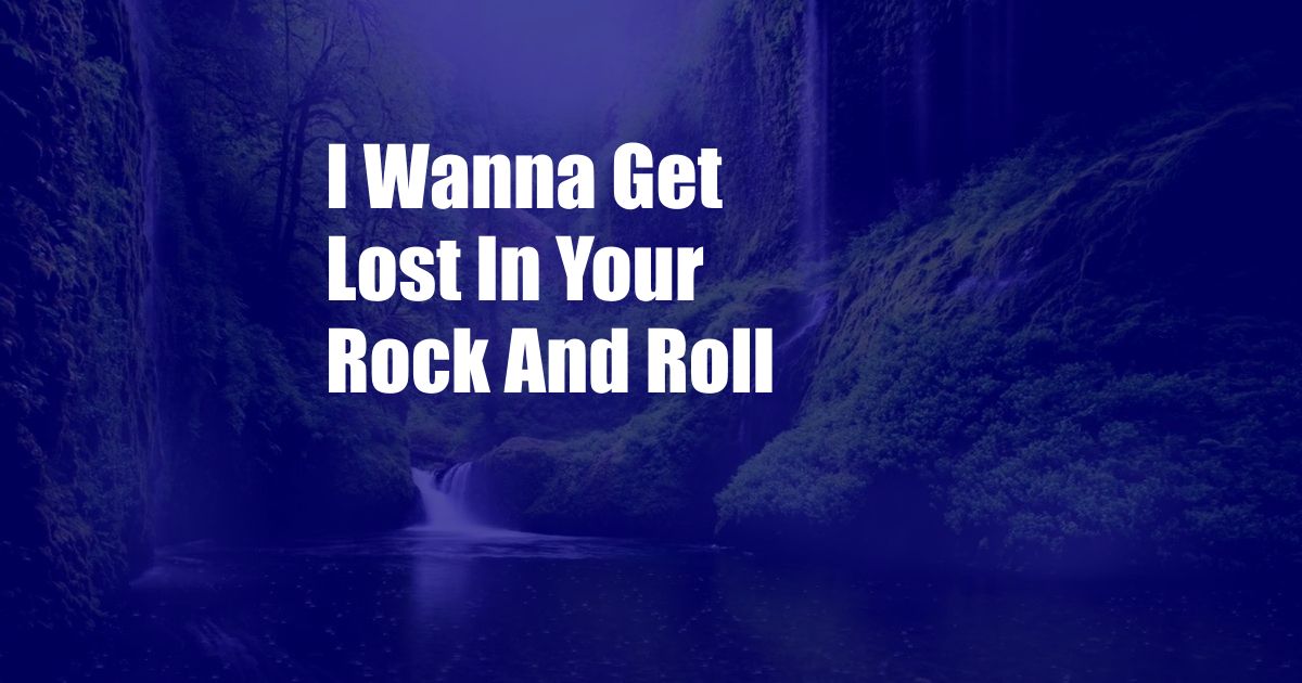 I Wanna Get Lost In Your Rock And Roll