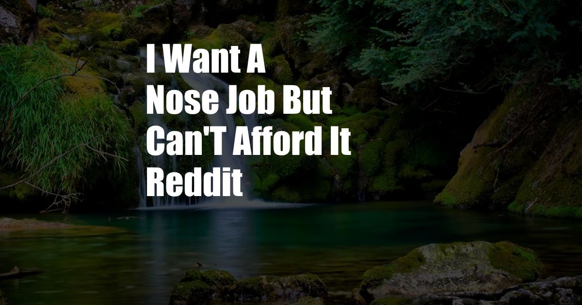 I Want A Nose Job But Can'T Afford It Reddit