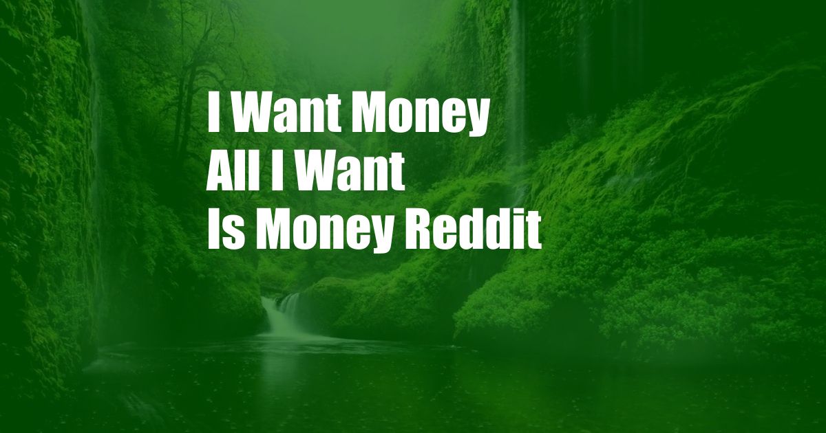 I Want Money All I Want Is Money Reddit